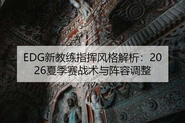 EDG新教练指挥风格解析：2026夏季赛战术与阵容调整